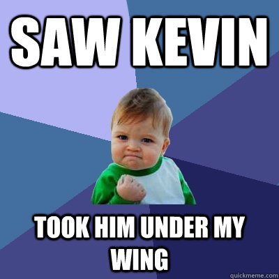 SAW KEVIN took him under my wing - SAW KEVIN took him under my wing  Success Kid