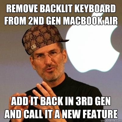 Remove backlit keyboard from 2nd gen macbook air add it back in 3rd gen and call it a new feature  Scumbag Steve Jobs