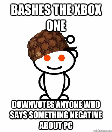 Bashes the Xbox One Downvotes anyone who says something negative about PC  Scumbag Reddit