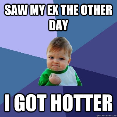 Saw My Ex The Other Day I Got hotter - Saw My Ex The Other Day I Got hotter  Success Kid