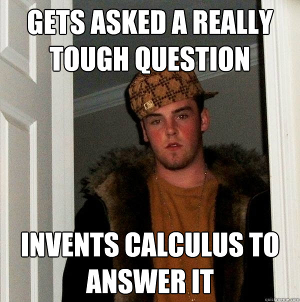 gets asked a really tough question invents calculus to answer it  Scumbag Steve