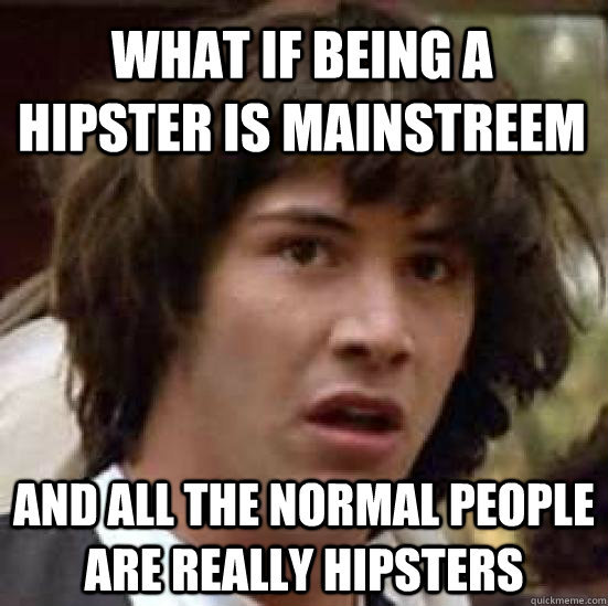 What if being a hipster is mainstreem And all the normal people are really hipsters  conspiracy keanu