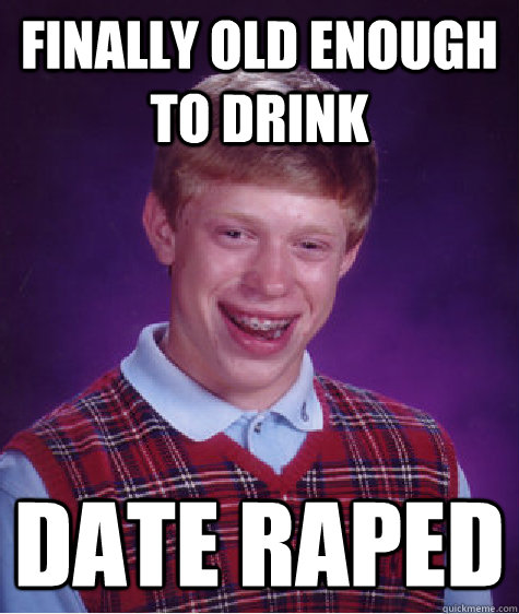 Finally Old enough to drink date raped   Bad Luck Brian