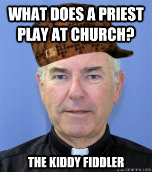 What does a priest play at church?  The Kiddy Fiddler  Scumbag Priest