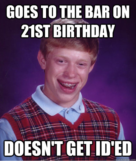 Goes to the bar on 21st birthday doesn't get id'ed  Bad Luck Brian