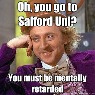 Oh, you go to Salford Uni? You must be mentally retarded  Condescending Wonka