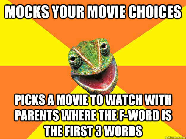 mocks your movie choices  picks a movie to watch with parents where the f-word is the first 3 words  Karma Chameleon