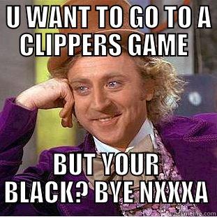  U WANT TO GO TO A CLIPPERS GAME  BUT YOUR BLACK? BYE NXXXA Condescending Wonka