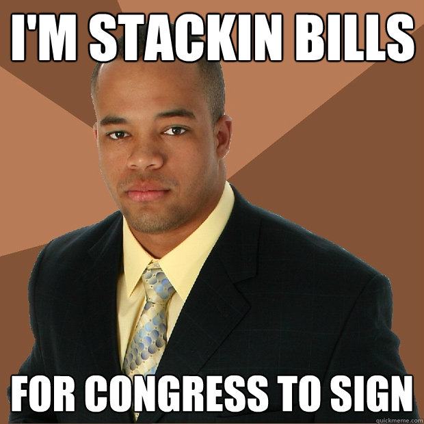 I'm stackin bills for congress to sign  Successful Black Man