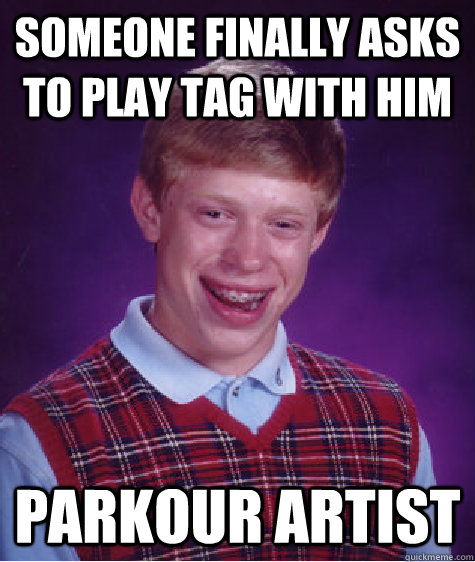 someone finally asks to play tag with him parkour artist  Bad Luck Brian