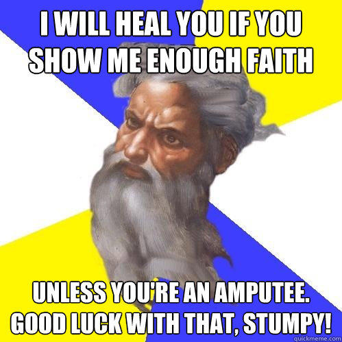 I will heal you if you show me enough faith unless you're an amputee. good luck with that, stumpy!  