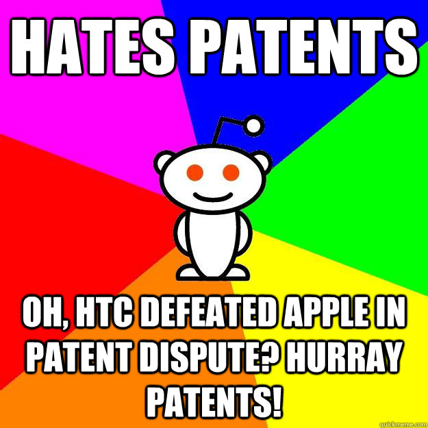 Hates Patents Oh, HTC defeated Apple in patent dispute? Hurray Patents!  Reddit Alien