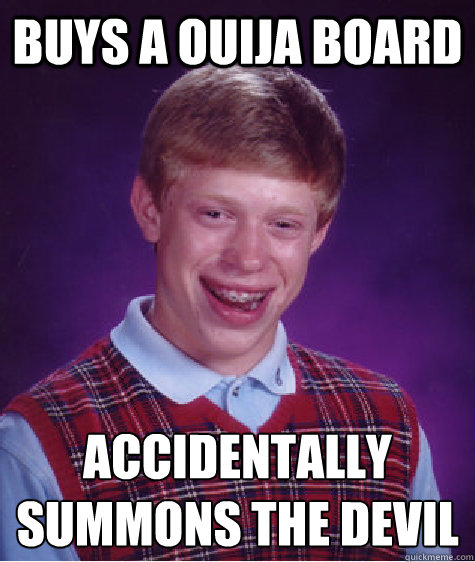 Buys a ouija board Accidentally summons the devil  Bad Luck Brian