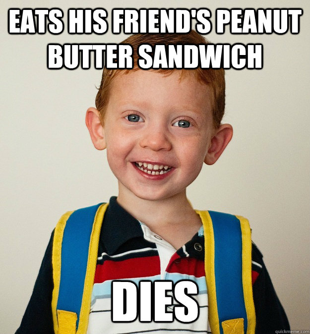 Eats his friend's peanut butter sandwich dies - Eats his friend's peanut butter sandwich dies  Pre-School Freshman