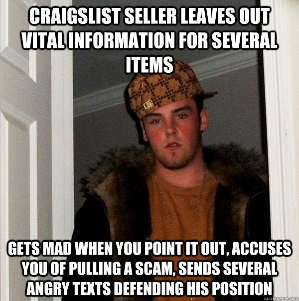 Craigslist seller leaves out vital information for several items Gets mad when you point it out, accuses you of pulling a scam, sends several angry texts defending his position  Scumbag Steve