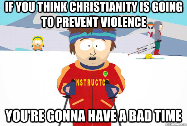 If you think Christianity is going to prevent violence You're gonna have a bad time  Super Cool Ski Instructor