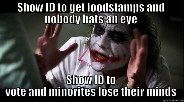 SHOW ID TO GET FOODSTAMPS AND NOBODY BATS AN EYE SHOW ID TO VOTE AND MINORITES LOSE THEIR MINDS Joker Mind Loss