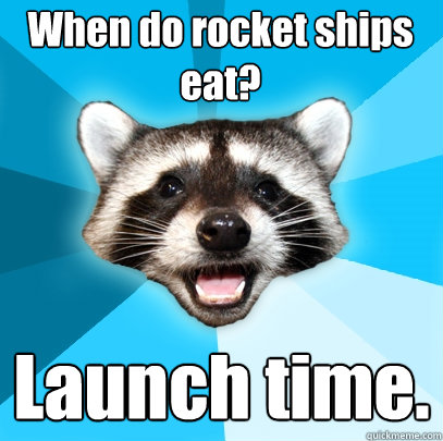 When do rocket ships eat? Launch time.  Lame Pun Coon