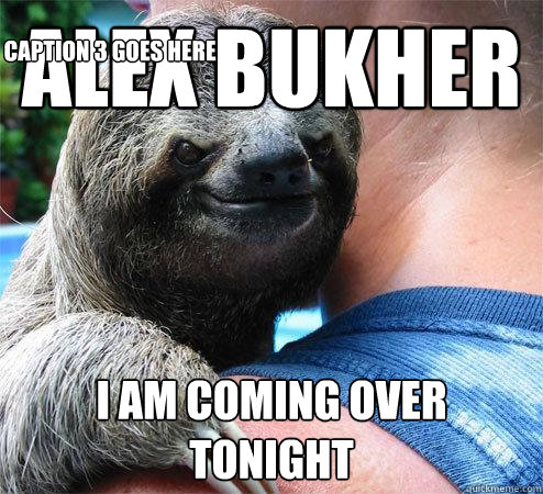 Alex Bukher I am coming over tonight Caption 3 goes here  Suspiciously Evil Sloth