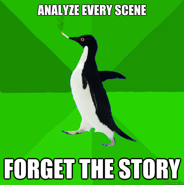 analyze every scene forget the story  Stoner Penguin