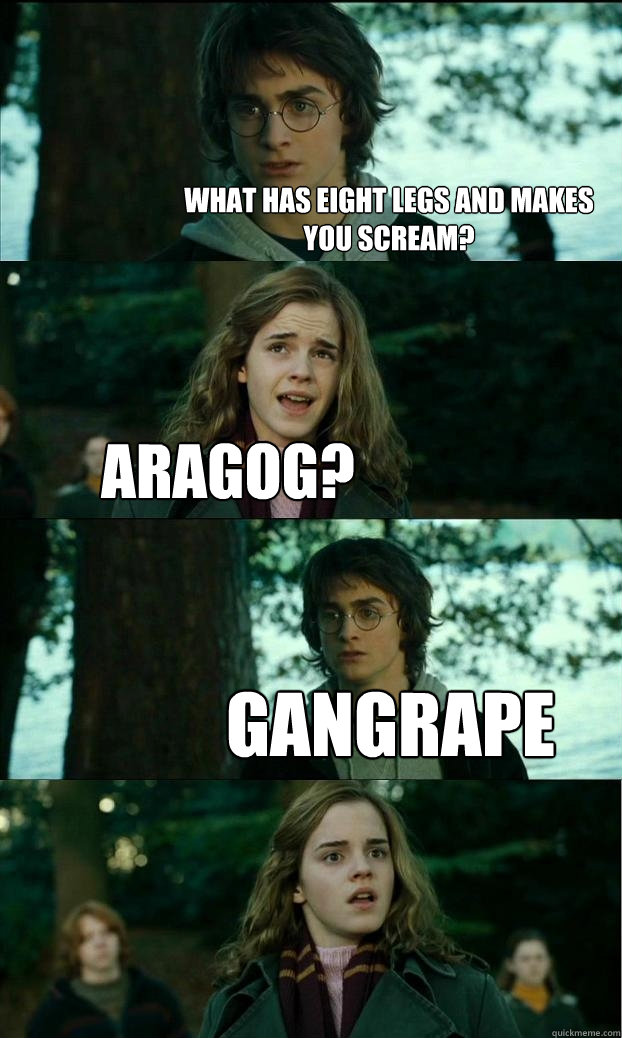 What has eight legs and makes you scream? Aragog? Gangrape  Horny Harry