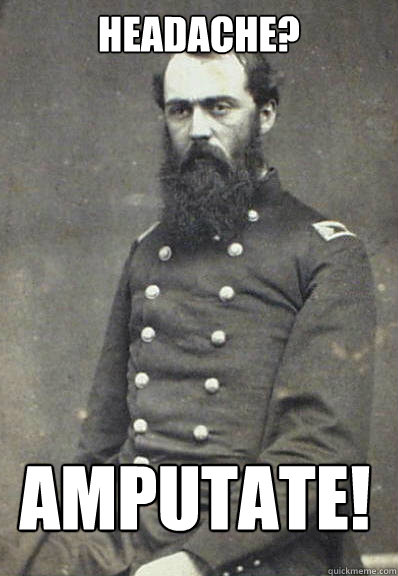 Headache? amputate!  Civil War Doctor