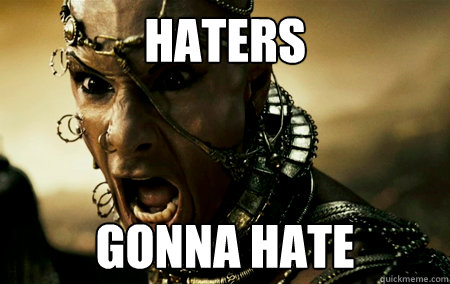 Haters Gonna Hate  Haters Xerxes