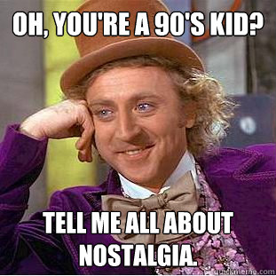 Oh, You're a 90's kid? Tell me all about nostalgia.   Creepy Wonka