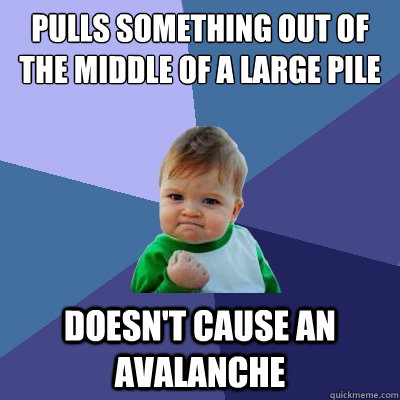 pulls something out of the middle of a large pile doesn't cause an avalanche  Success Kid