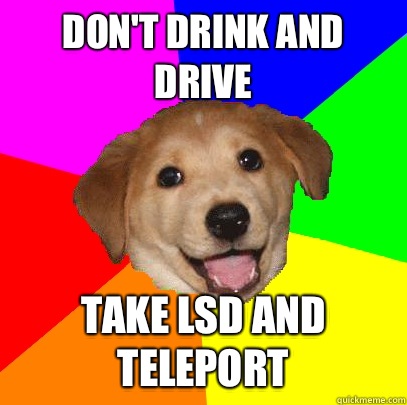 Don't drink and drive Take LSD and teleport  Advice Dog