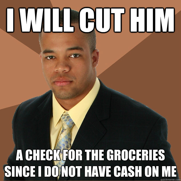 I will cut him a check for the groceries since i do not have cash on me - I will cut him a check for the groceries since i do not have cash on me  Successful Black Man