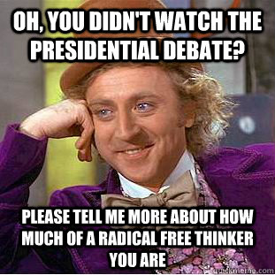 Oh, you didn't watch the presidential debate? Please tell me more about how much of a radical free thinker you are  Condescending Wonka