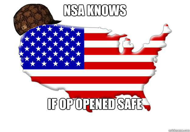 NSA KNOWS IF OP opened safe  Scumbag america