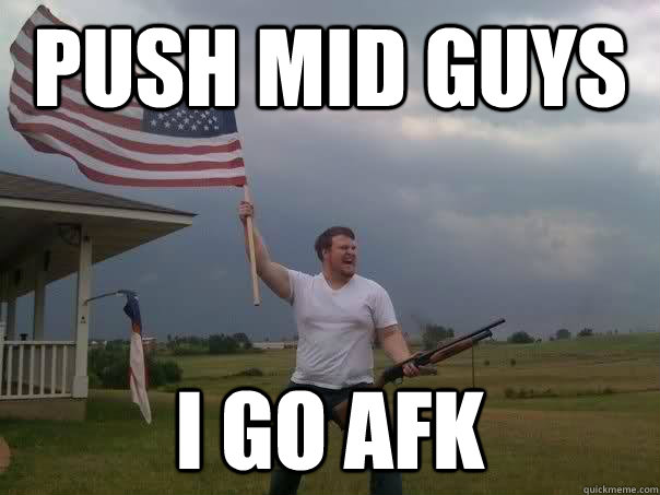 PUSH MID GUYS I GO AFK  Overly Patriotic American