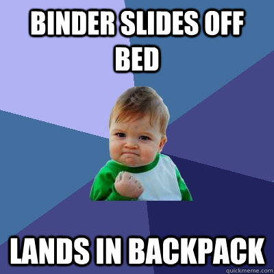 Binder slides off bed lands in backpack - Binder slides off bed lands in backpack  Success Kid