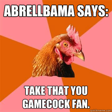 abrellbama says: Take that you gamecock fan.  Anti-Joke Chicken