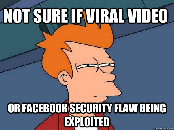 Not sure if viral video or facebook security flaw being exploited  Futurama Fry