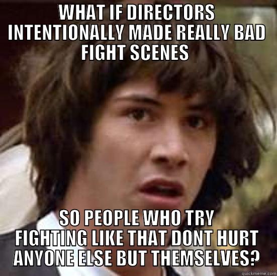 WHAT IF DIRECTORS INTENTIONALLY MADE REALLY BAD FIGHT SCENES  SO PEOPLE WHO TRY FIGHTING LIKE THAT DONT HURT ANYONE ELSE BUT THEMSELVES? conspiracy keanu