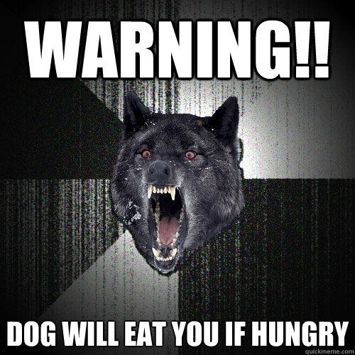 Warning!! Dog will eat you if hungry  Insanity Wolf