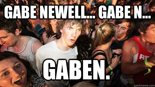 Gabe Newell... Gabe N... Gaben.  Sudden Clarity Clarence