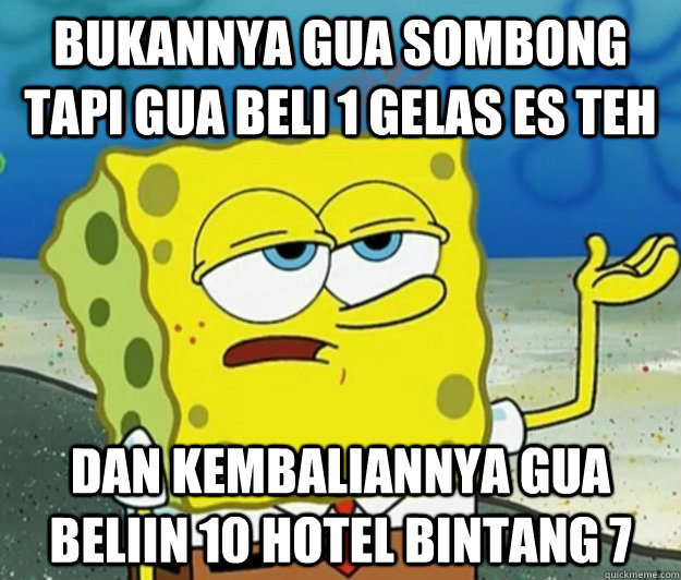 bukannya gua sombong tapi gua beli 1 gelas es teh dan kembaliannya gua beliin 10 hotel bintang 7  Tough Spongebob