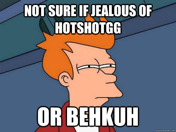 Not sure if jealous of HotshotGG Or Behkuh - Not sure if jealous of HotshotGG Or Behkuh  Futurama Fry