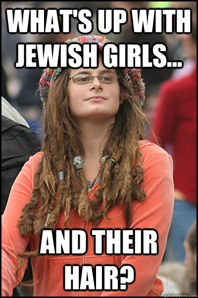 what's up with jewish girls... and their hair?  College Liberal