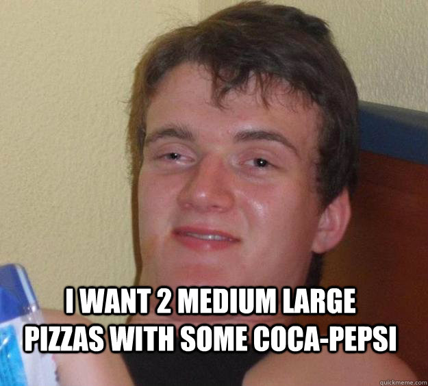  I want 2 medium large pizzas with some coca-pepsi   10 Guy