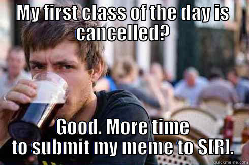 MY FIRST CLASS OF THE DAY IS CANCELLED? GOOD. MORE TIME TO SUBMIT MY MEME TO S[R]. Lazy College Senior