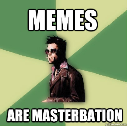 memes  are masterbation  Helpful Tyler Durden