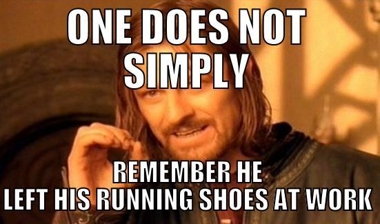 ONE DOES NOT SIMPLY REMEMBER HE LEFT HIS RUNNING SHOES AT WORK Boromir