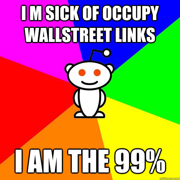 i m sick of occupy wallstreet links i am the 99%  Reddit Alien