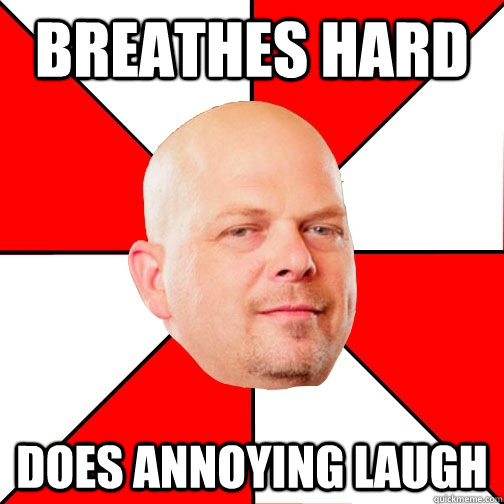 Breathes hard Does annoying laugh - Breathes hard Does annoying laugh  Pawn Star