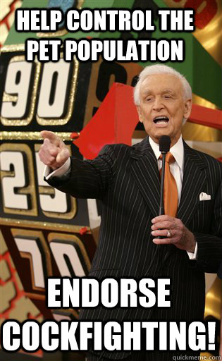 Help control the pet population Endorse cockfighting!  A message from Bob Barker